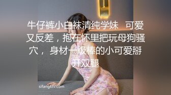 牛仔裤小白袜清纯学妹✅可爱又反差，抱在怀里把玩母狗骚穴， 身材一级棒的小可爱掰开双腿