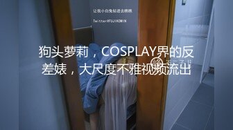 狗头萝莉，COSPLAY界的反差婊，大尺度不雅视频流出