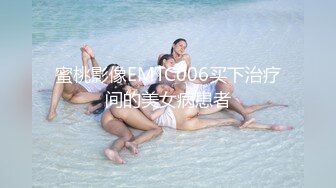 蜜桃影像EMTC006买下治疗间的美女病患者