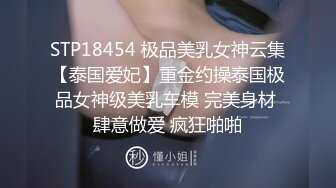 STP18454 极品美乳女神云集【泰国爱妃】重金约操泰国极品女神级美乳车模 完美身材 肆意做爱 疯狂啪啪