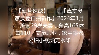 【新片速遞】 ♈♈♈【真实良家反差自拍新作】2024年3月，济南29岁夫妻，身高165体重110，文员职业，家中跟老公拍小视频无水印