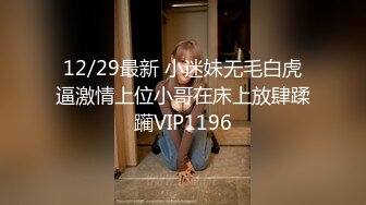 12/29最新 小迷妹无毛白虎逼激情上位小哥在床上放肆蹂躏VIP1196