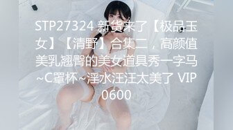 STP27324 新货来了【极品玉女】【清野】合集二，高颜值美乳翘臀的美女道具秀一字马~C罩杯~淫水汪汪太美了 VIP0600