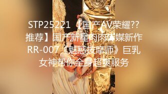 STP25221 【国产AV荣耀??推荐】国产新星肉肉传媒新作RR-007《魅惑按摩师》巨乳女神帮你全身超爽服务