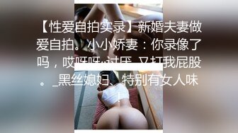 【性爱自拍实录】新婚夫妻做爱自拍。小小娇妻：你录像了吗，哎呀呀··讨厌_又打我屁股。_黑丝媳妇、特别有女人味！