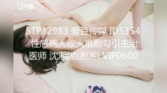 STP32983 爱豆传媒 ID5354 性感病人欲火难耐勾引主治医师 沈湘妮(湘湘) VIP0600