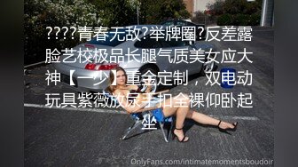 ????青春无敌?举牌圈?反差露脸艺校极品长腿气质美女应大神【一少】重金定制，双电动玩具紫薇放尿手扣全裸仰卧起坐