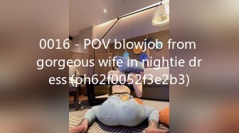 0016 - POV blowjob from gorgeous wife in nightie dress (ph62f0052f3e2b3)