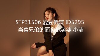 STP31506 爱豆传媒 ID5295 当着兄弟的面肏他老婆 小洁