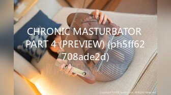 CHRONIC MASTURBATOR PART 4 (PREVIEW) (ph5ff62708ade2d)