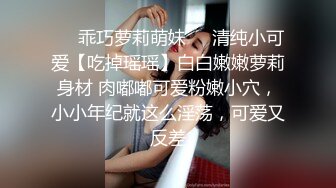 ❤️乖巧萝莉萌妹❤️清纯小可爱【吃掉瑶瑶】白白嫩嫩萝莉身材 肉嘟嘟可爱粉嫩小穴，小小年纪就这么淫荡，可爱又反差