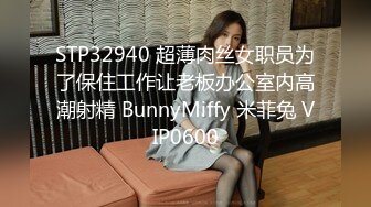 STP32940 超薄肉丝女职员为了保住工作让老板办公室内高潮射精 BunnyMiffy 米菲兔 VIP0600