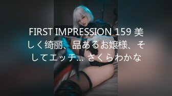 FIRST IMPRESSION 159 美しく绮丽、品あるお嬢様、そしてエッチ… さくらわかな