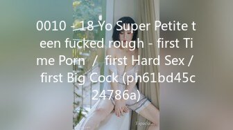 0010 - 18 Yo Super Petite teen fucked rough - first Time Porn ／ first Hard Sex／ first Big Cock (ph61bd45c24786a)