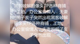 黑客破解摄像头TP各种商铺，工地。办公室偷情人，夫妻啪啪子亥子突然出现黑客破解摄像头TP各种商铺，工地。办公室偷情人，夫妻啪啪子亥子突然出现