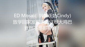 ED Mosaic  妹妹(E奶Cindy)放学回家发现床上这根大鸡巴竟然不是哥哥的！