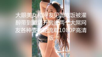 大眼美女和网友见面吃饭被灌醉带到酒店开房被两个大屌网友各种姿势轮流草1080P高清版