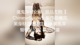 ✿魔鬼身材女神✿极品尤物〖ChineseBunny〗新作劲爆完美身材顶级精盆女神 美乳丰臀极品反差 视觉盛宴