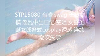 STP15080 台灣 swag 长腿女模 淫乱中出日记 空姐 女警圣诞女郎各式cosplay诱惑 连续潮吹失禁