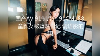 国产AV 91制片厂 91CM188 童颜女秘堕落日记 谢语彤的啊!