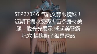 STP27146 气质文静眼镜妹！近期下海收费秀！苗条身材美腿，脱光光展示 翘起美臀露肥穴 揉搓奶子很是诱惑