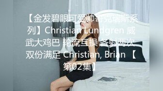 【金发碧眼可爱帅哥克瑞斯系列】Christian Lundgren 威武大鸡巴 轮流互操 各射两次 双份满足 Christian, Brian 【第02集】