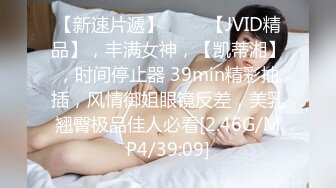 【新速片遞】 ♈♈♈【JVID精品】，丰满女神，【凯蒂湘】，时间停止器 39min精彩抽插，风情御姐眼镜反差，美乳翘臀极品佳人必看[2.46G/MP4/39:09]