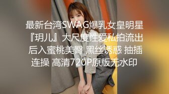 最新台湾SWAG爆乳女皇明星『玥儿』大尺度性爱私拍流出 后入蜜桃美臀 黑丝诱惑 抽插连操 高清720P原版无水印