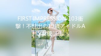 FIRST IMPRESSION 103衝撃！不世出の19歳アイドルAV女優誕生