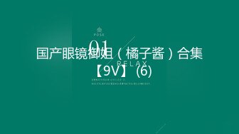 国产眼镜御姐（橘子酱）合集 【9V】 (6)