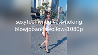 sexyteenwifegivessmokingblowjobandswollow-1080p