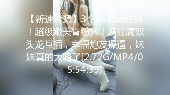 【新速片遞】3个00后嫩妹妹！超级嫩美臀粉穴！磨豆腐双头龙互插，幸福炮友操逼，妹妹真的太骚了[2.72G/MP4/05:54:39]