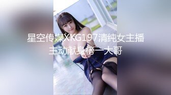 星空传媒XKG197清纯女主播主动献身榜一大哥