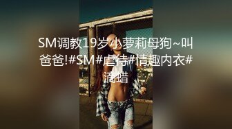 SM调教19岁小萝莉母狗~叫爸爸!#SM#虐待#情趣内衣#滴蜡