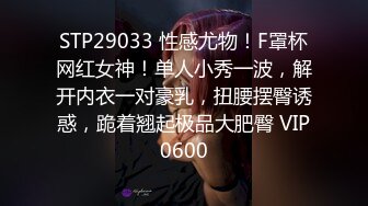 STP29033 性感尤物！F罩杯网红女神！单人小秀一波，解开内衣一对豪乳，扭腰摆臀诱惑，跪着翘起极品大肥臀 VIP0600