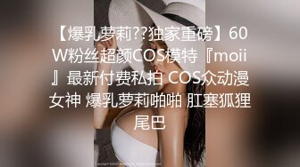 【爆乳萝莉??独家重磅】60W粉丝超颜COS模特『moii』最新付费私拍 COS众动漫女神 爆乳萝莉啪啪 肛塞狐狸尾巴