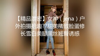 【精品泄密】女神（jena）户外拍摄拾趣??甜美精致脸蛋修长雪白美腿黑丝翘臀诱惑