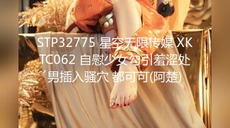 STP32775 星空无限传媒 XKTC062 自慰少女勾引羞涩处男插入骚穴 都可可(阿楚)