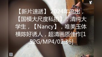 【新片速遞】 2024年流出，【国模大尺度私拍】，清纯大学生，【Nancy】，唯美玉体横陈好诱人，超清画质佳作[1.52G/MP4/02:36]